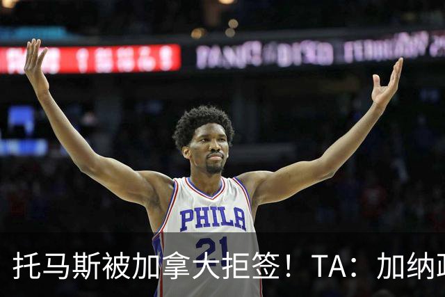 托马斯被加拿大拒签！TA：加纳政府认为决定极其不公，将提起诉讼